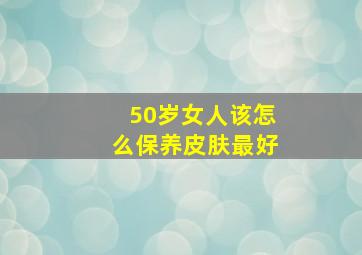 50岁女人该怎么保养皮肤最好