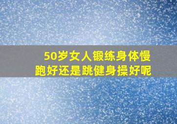 50岁女人锻练身体慢跑好还是跳健身操好呢