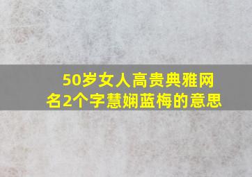 50岁女人高贵典雅网名2个字慧娴蓝梅的意思