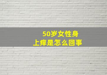 50岁女性身上痒是怎么回事