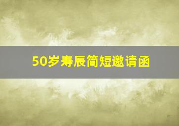 50岁寿辰简短邀请函