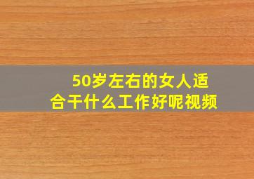 50岁左右的女人适合干什么工作好呢视频