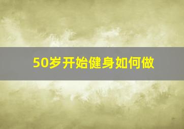 50岁开始健身如何做