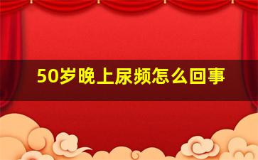 50岁晚上尿频怎么回事