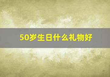 50岁生日什么礼物好