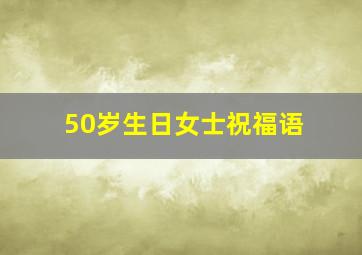 50岁生日女士祝福语