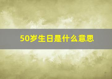 50岁生日是什么意思