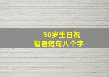 50岁生日祝福语短句八个字