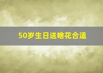 50岁生日送啥花合适