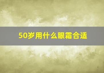 50岁用什么眼霜合适