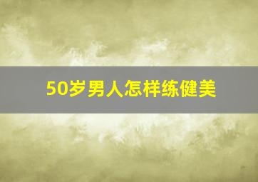 50岁男人怎样练健美