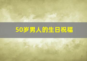 50岁男人的生日祝福