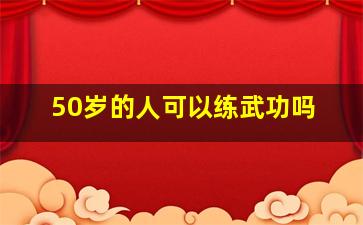 50岁的人可以练武功吗