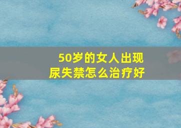 50岁的女人出现尿失禁怎么治疗好