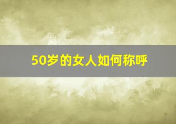 50岁的女人如何称呼