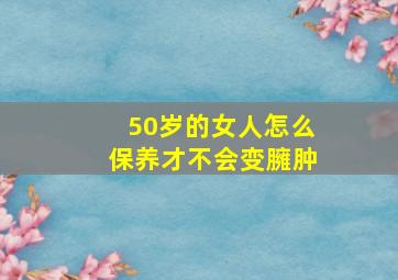 50岁的女人怎么保养才不会变臃肿