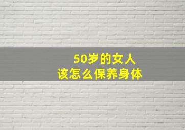 50岁的女人该怎么保养身体