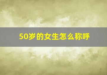 50岁的女生怎么称呼