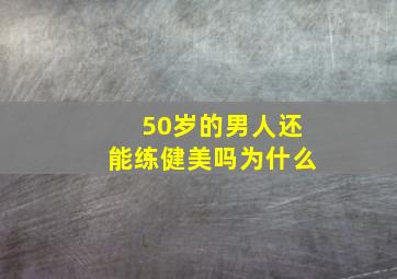 50岁的男人还能练健美吗为什么