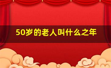 50岁的老人叫什么之年