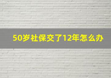 50岁社保交了12年怎么办