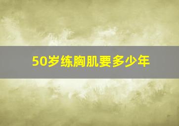 50岁练胸肌要多少年