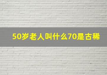 50岁老人叫什么70是古稀