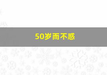 50岁而不惑