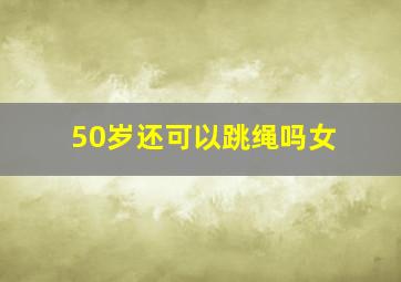 50岁还可以跳绳吗女