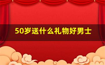 50岁送什么礼物好男士