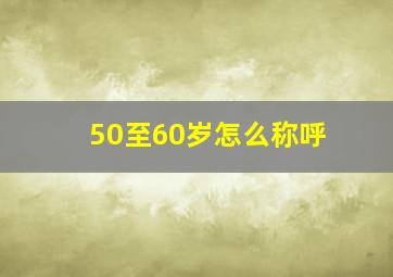 50至60岁怎么称呼