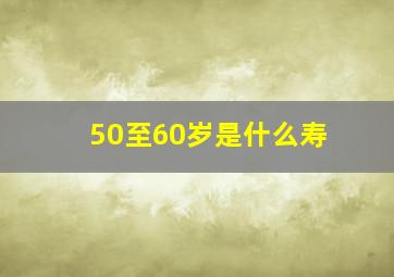 50至60岁是什么寿