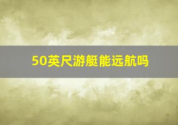 50英尺游艇能远航吗