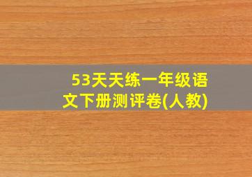 53天天练一年级语文下册测评卷(人教)