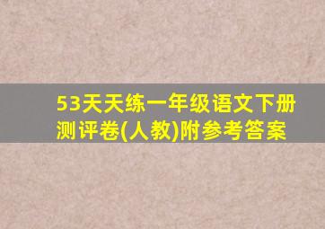 53天天练一年级语文下册测评卷(人教)附参考答案