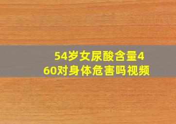 54岁女尿酸含量460对身体危害吗视频