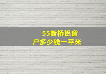 55断桥铝窗户多少钱一平米