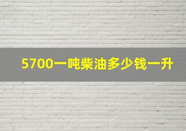 5700一吨柴油多少钱一升