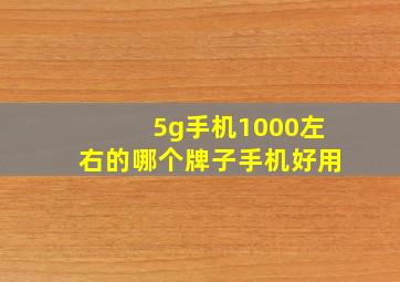 5g手机1000左右的哪个牌子手机好用