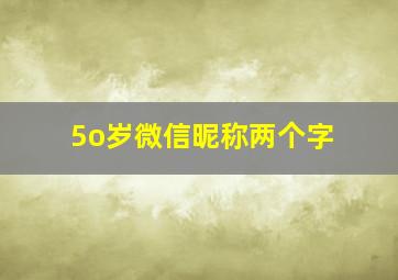 5o岁微信昵称两个字