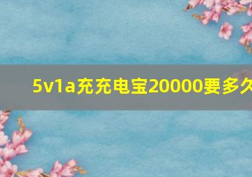 5v1a充充电宝20000要多久