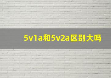 5v1a和5v2a区别大吗