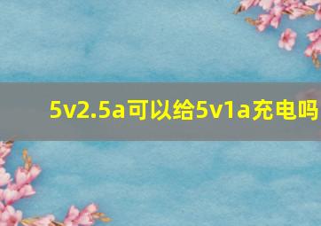 5v2.5a可以给5v1a充电吗