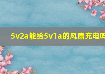 5v2a能给5v1a的风扇充电吗