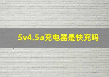 5v4.5a充电器是快充吗