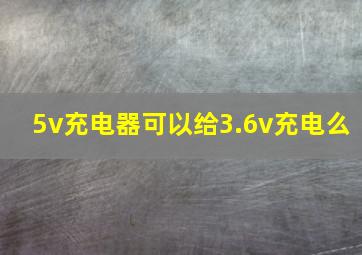 5v充电器可以给3.6v充电么