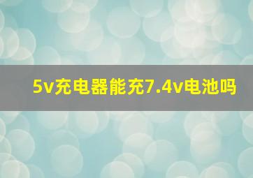 5v充电器能充7.4v电池吗