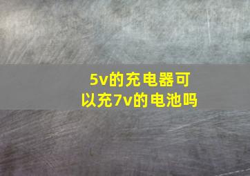 5v的充电器可以充7v的电池吗