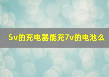 5v的充电器能充7v的电池么