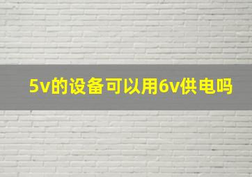 5v的设备可以用6v供电吗